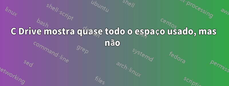 C Drive mostra quase todo o espaço usado, mas não 