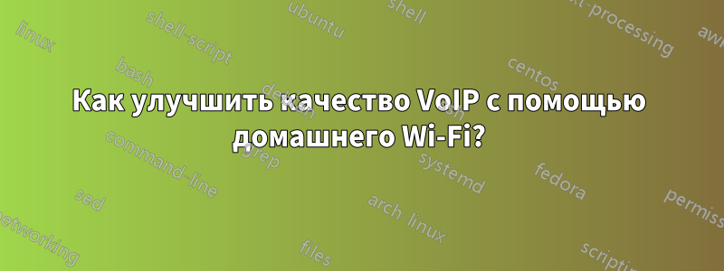 Как улучшить качество VoIP с помощью домашнего Wi-Fi?