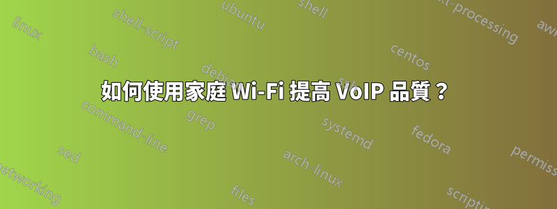 如何使用家庭 Wi-Fi 提高 VoIP 品質？