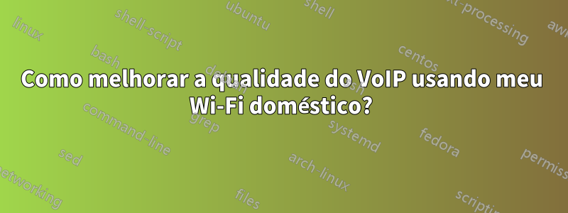 Como melhorar a qualidade do VoIP usando meu Wi-Fi doméstico?