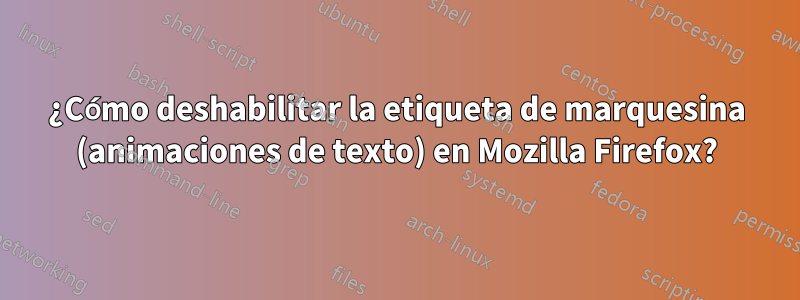 ¿Cómo deshabilitar la etiqueta de marquesina (animaciones de texto) en Mozilla Firefox?