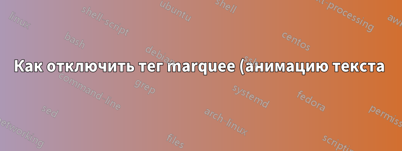 Как отключить тег marquee (анимацию текста) в Mozilla Firefox?