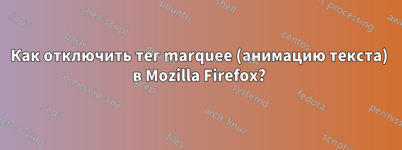 Как отключить тег marquee (анимацию текста) в Mozilla Firefox?