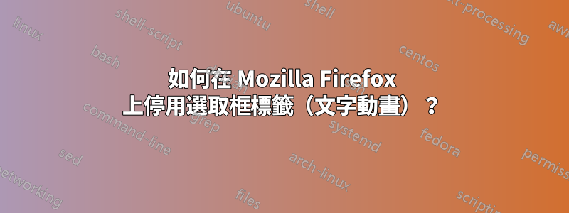 如何在 Mozilla Firefox 上停用選取框標籤（文字動畫）？