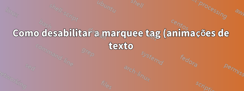 Como desabilitar a marquee tag (animações de texto) no Mozilla Firefox?