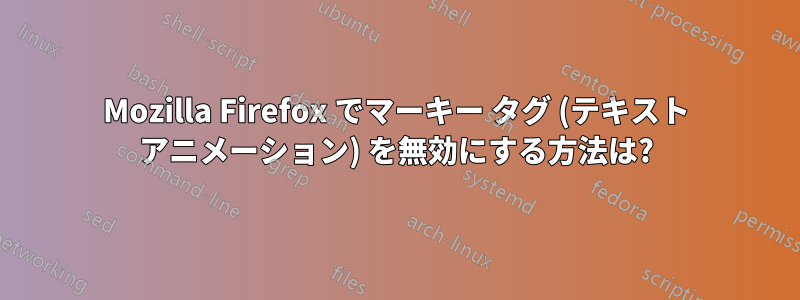 Mozilla Firefox でマーキー タグ (テキスト アニメーション) を無効にする方法は?