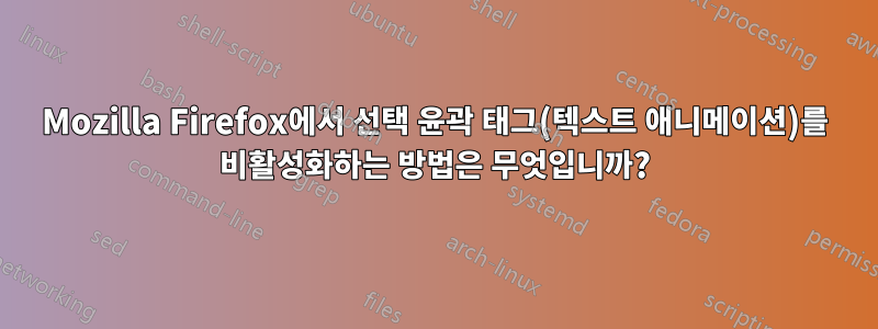 Mozilla Firefox에서 선택 윤곽 태그(텍스트 애니메이션)를 비활성화하는 방법은 무엇입니까?