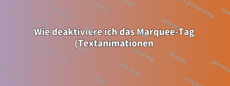 Wie deaktiviere ich das Marquee-Tag (Textanimationen) in Mozilla Firefox?
