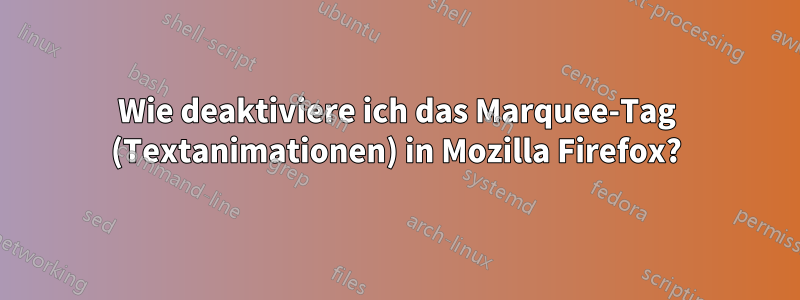 Wie deaktiviere ich das Marquee-Tag (Textanimationen) in Mozilla Firefox?