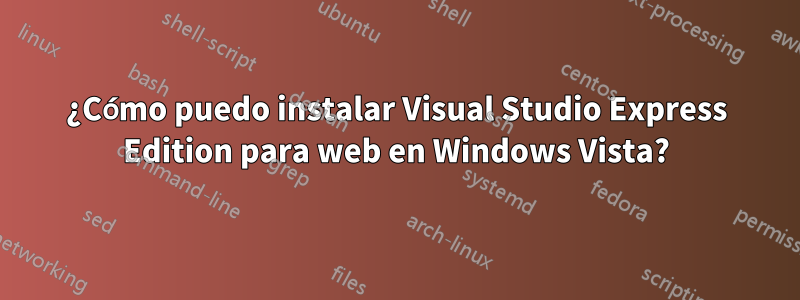 ¿Cómo puedo instalar Visual Studio Express Edition para web en Windows Vista?