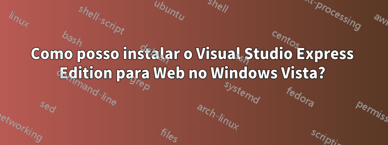 Como posso instalar o Visual Studio Express Edition para Web no Windows Vista?