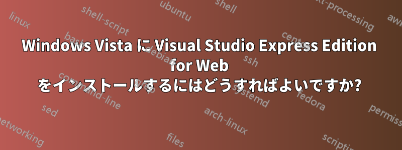 Windows Vista に Visual Studio Express Edition for Web をインストールするにはどうすればよいですか?