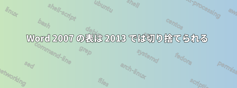 Word 2007 の表は 2013 では切り捨てられる