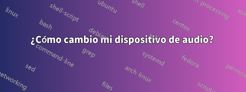 ¿Cómo cambio mi dispositivo de audio?