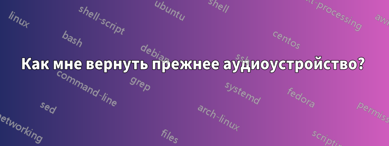 Как мне вернуть прежнее аудиоустройство?