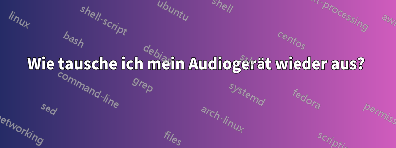 Wie tausche ich mein Audiogerät wieder aus?