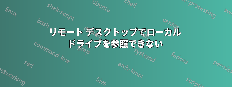 リモート デスクトップでローカル ドライブを参照できない