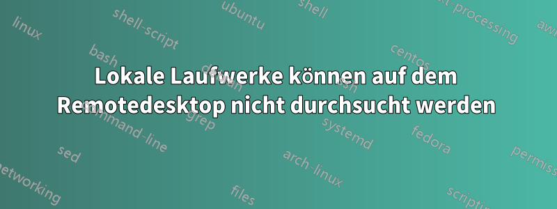 Lokale Laufwerke können auf dem Remotedesktop nicht durchsucht werden