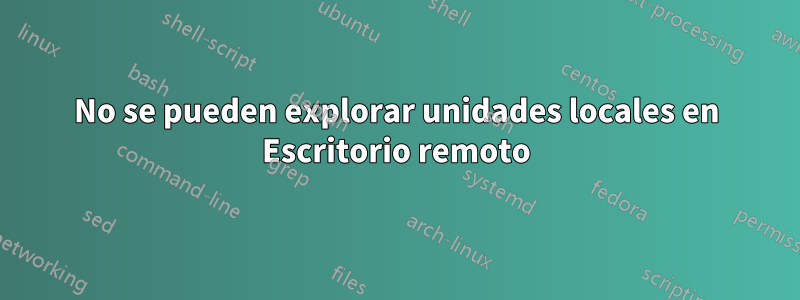 No se pueden explorar unidades locales en Escritorio remoto