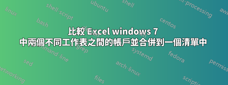 比較 Excel windows 7 中兩個不同工作表之間的帳戶並合併到一個清單中