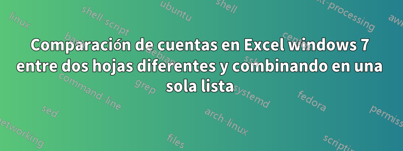 Comparación de cuentas en Excel windows 7 entre dos hojas diferentes y combinando en una sola lista