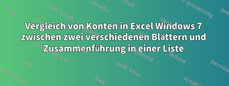 Vergleich von Konten in Excel Windows 7 zwischen zwei verschiedenen Blättern und Zusammenführung in einer Liste