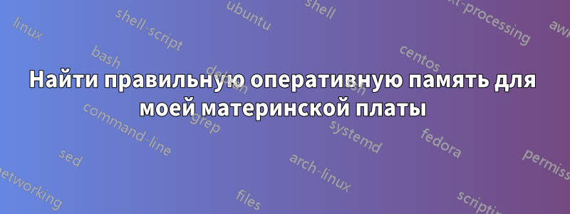 Найти правильную оперативную память для моей материнской платы