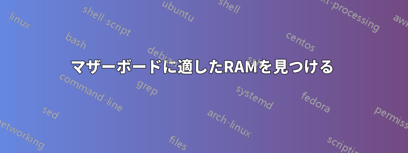 マザーボードに適したRAMを見つける