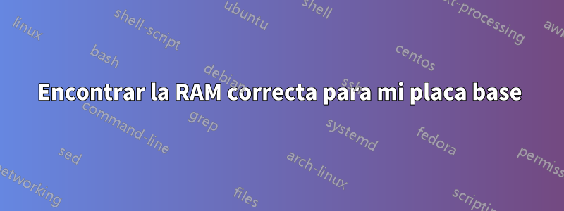 Encontrar la RAM correcta para mi placa base