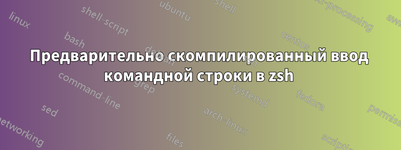 Предварительно скомпилированный ввод командной строки в zsh