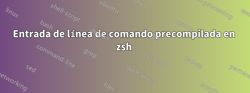 Entrada de línea de comando precompilada en zsh