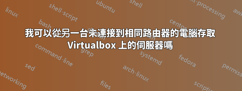 我可以從另一台未連接到相同路由器的電腦存取 Virtualbox 上的伺服器嗎