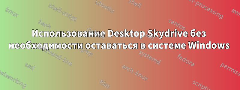 Использование Desktop Skydrive без необходимости оставаться в системе Windows