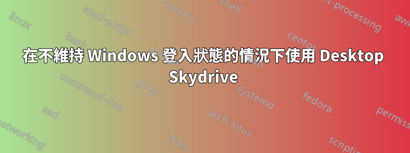 在不維持 Windows 登入狀態的情況下使用 Desktop Skydrive