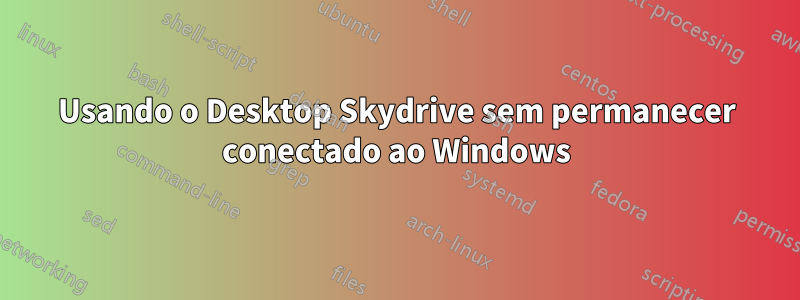 Usando o Desktop Skydrive sem permanecer conectado ao Windows