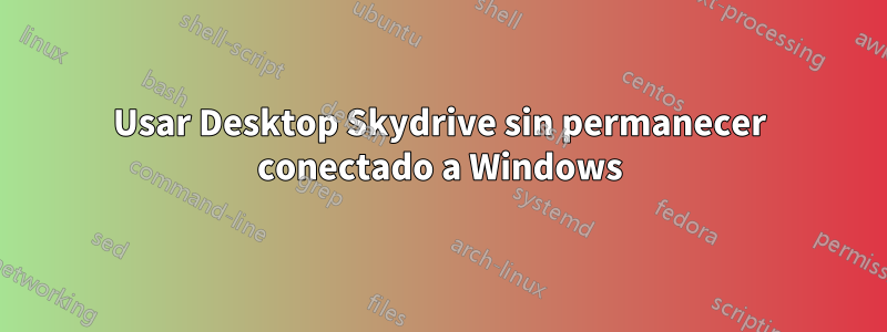 Usar Desktop Skydrive sin permanecer conectado a Windows