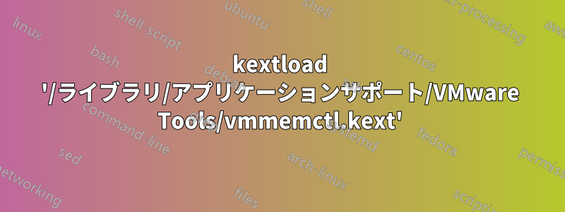 kextload '/ライブラリ/アプリケーションサポート/VMware Tools/vmmemctl.kext'