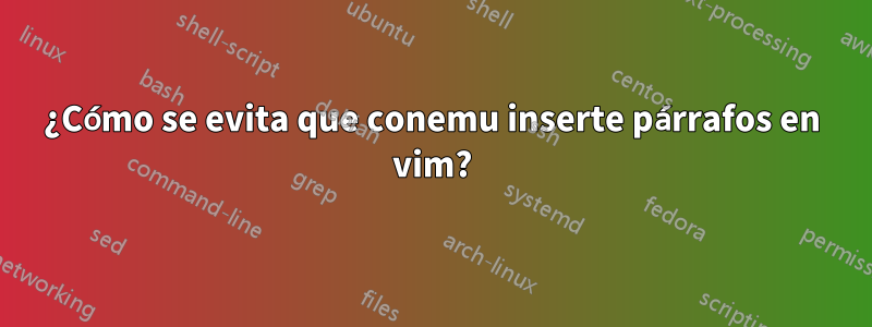 ¿Cómo se evita que conemu inserte párrafos en vim?