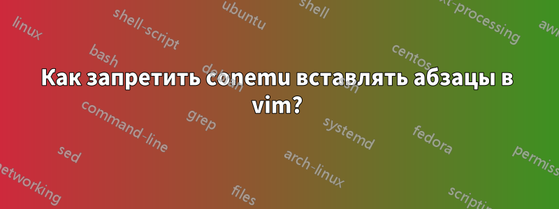 Как запретить conemu вставлять абзацы в vim?