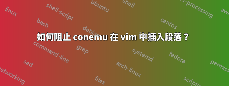 如何阻止 conemu 在 vi​​m 中插入段落？