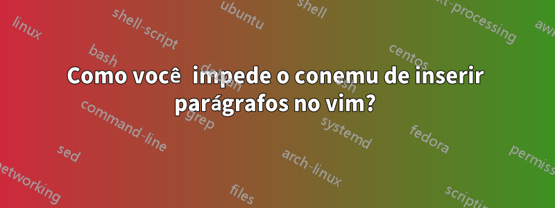 Como você impede o conemu de inserir parágrafos no vim?