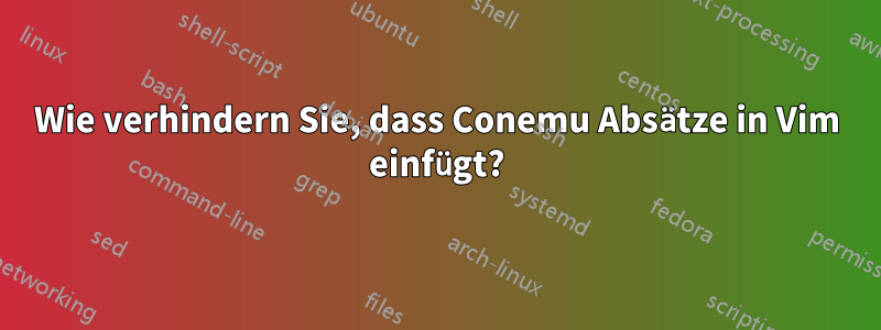 Wie verhindern Sie, dass Conemu Absätze in Vim einfügt?