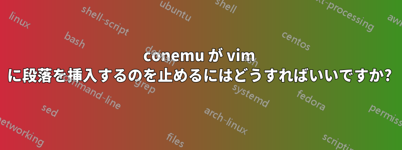 conemu が vim に段落を挿入するのを止めるにはどうすればいいですか?