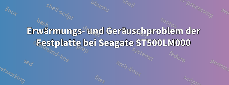 Erwärmungs- und Geräuschproblem der Festplatte bei Seagate ST500LM000