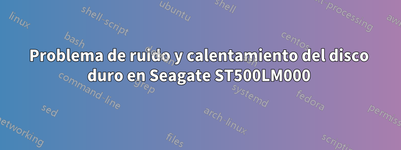 Problema de ruido y calentamiento del disco duro en Seagate ST500LM000