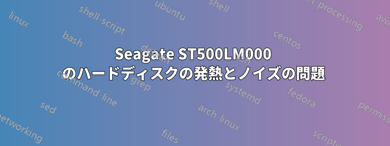 Seagate ST500LM000 のハードディスクの発熱とノイズの問題