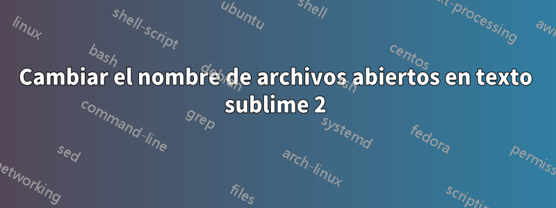 Cambiar el nombre de archivos abiertos en texto sublime 2