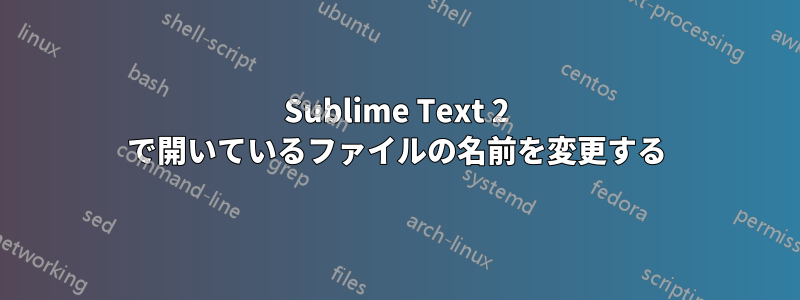 Sublime Text 2 で開いているファイルの名前を変更する