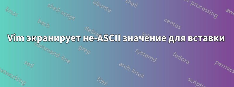 Vim экранирует не-ASCII значение для вставки