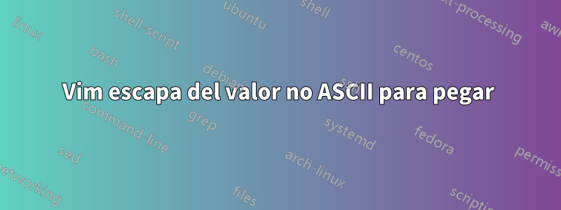 Vim escapa del valor no ASCII para pegar